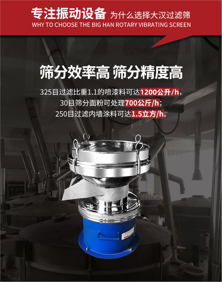 大漢過濾篩篩分效率高,精度高;325目過濾比重1:1的噴油漆可達(dá)1200公升/時;30目篩粉面粉可處理700公斤/時;250目過濾內(nèi)墻涂料可達(dá)1.5立方/h;過濾篩廠家直銷價格便宜。過濾篩適用物料：粘液粉末都可以使用具體產(chǎn)品如下：奶制品，油漆，泥漿，淀粉，果汁等。